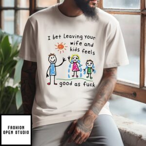 I Bet Leaving Your Wife And Kids Feels Good As Fuck Paint T-Shirt