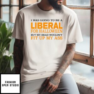 I Was Going To Be A Liberal For Halloween But My Head Wouldn’t Fit Up My Ass T-Shirt