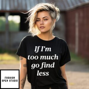 If I’m Too Much Go Find Less T-Shirt