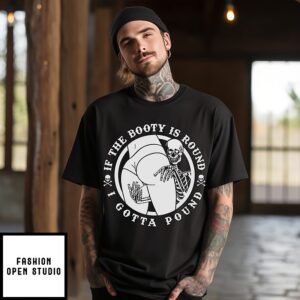 If The Booty Is Round I Gotta Pound T-Shirt