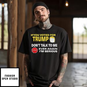 If You Voted For Trump Don’t Talk To Me Ever Again T-Shirt