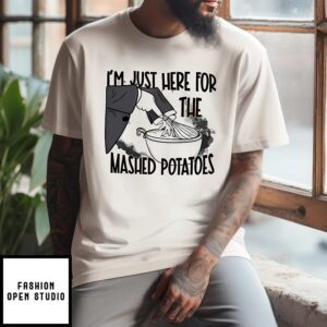 I’m Just Here For The Mashed Potatoes T-Shirt