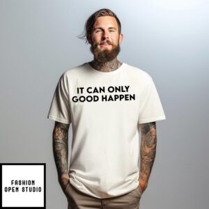 It can only good happen T-Shirt