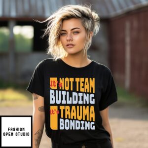 It’s Not Team Building It’s Trauma Bonding T-Shirt