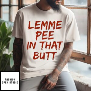 Lemme Pee In That Butt T-Shirt