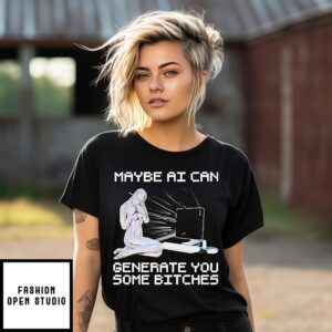 Maybe Ai Can Generate You Some Bitches T-Shirt