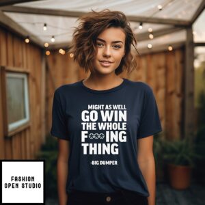 Might As Well Go Win The Whole Fucking Thing Big Dumper T-Shirt