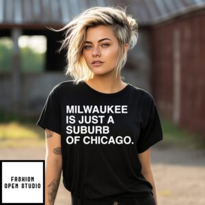 Milwaukee Is Just A Suburb Of Chicago T-Shirt