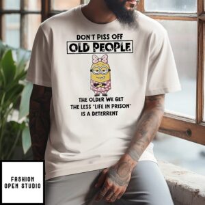 Minion Don’t Piss Off Old People The Older We Get The Less Life In Prison Is A Deterrent T-Shirt