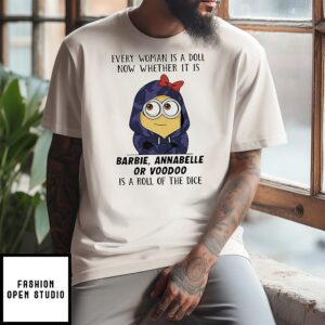 Minion Every Woman Is A Doll Now Whether It Is Barbie Annabelle Or Voodoo Is A Roll Of The Dice T-Shirt