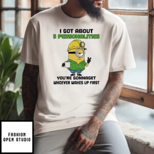 Minion I Got About 5 Personalities You’re Gonnaget Whoever Wakes Up First T-Shirt