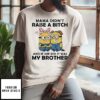 Minion Mama Didn’t Raise A Bitch And If She Did It Was My Brother T-Shirt