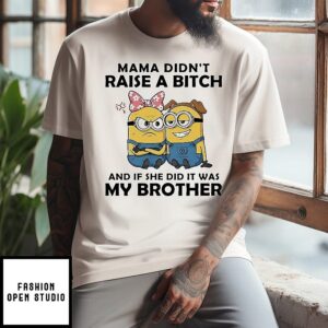 Minion Mama Didn’t Raise A Bitch And If She Did It Was My Brother T-Shirt