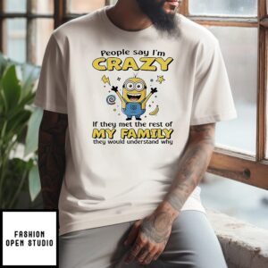 Minion People Say I’m Crazy If They Met The Rest Of My Family They Would Understand Why T-Shirt