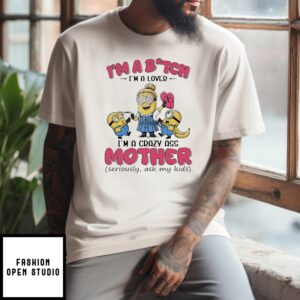 Minions Banana I’M Bitch I’M A Lover I’M A Crazy Ass Mother Seriously Ask My Kids T-Shirt