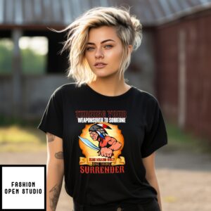 Native American Turning Your Weapons To Someone Else Means Only Thing Surrender T-Shirt