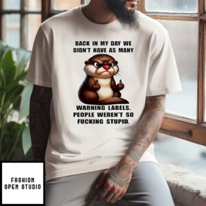 Otter Back In My Day We Didn’t Have As Many Warning Labels People Weren’t So Fucking Stupid T-Shirt