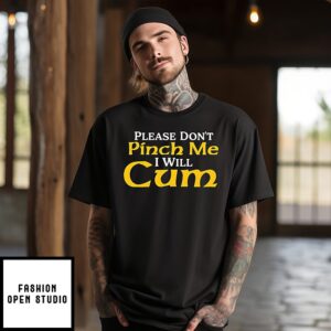 Please Don’t Pinch Me I Will Cum 2025 T-Shirt