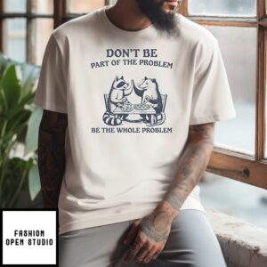 Raccoon And Opossum Eat Pizza Don’t Be Part Of The Problem Be The Whole Problem T-Shirt