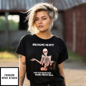 Skeleton Breaking News Oh You Mean Even More Fresh Hell T-Shirt