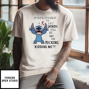 Stich I’m Quite Confident My Last Words Will Be Are You Fucking Kidding Me T-Shirt