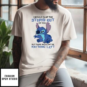 Stitch I Would Slap The Stupid Out Of You But There Wouldn’t Be Anything Left T-Shirt