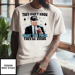They Don’t Know What The F They’re Doing Trump Maga T-Shirt