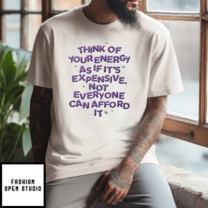 Think Of Your Energy As If It’s Expensive Not Everyone Can Afford It T-Shirt