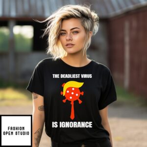 Trump The Deadliest Virus Is Ignorance T-Shirt