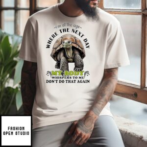 Turtle I’m At The Age Where The Next Day My Body T-Shirt