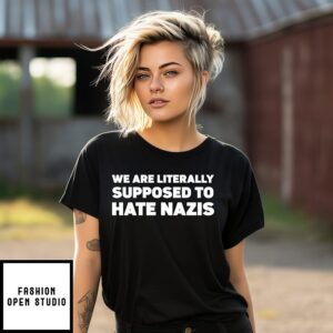 We Are Literally Supposed To Hate Nazis T-Shirt