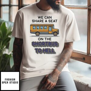 We Can Share A Seat On The Short Bus To Hell T-Shirt