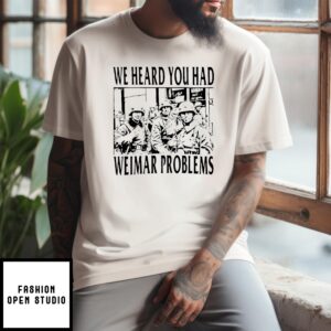 We Heard You Had Weimar Problems T-Shirt