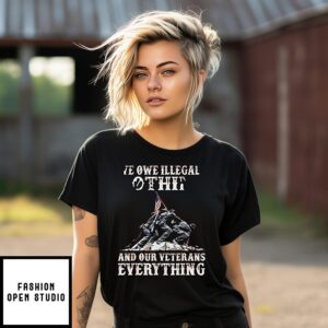 We Owe Illegal Othing And Our Veterans Everything T-Shirt