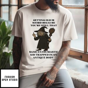 Witch Getting Old Is Weird Because You’re Still That Same Enthusiastic T-Shirt