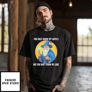 Wizard You May Know My Antics But You Don’t Know My Lore T-Shirt