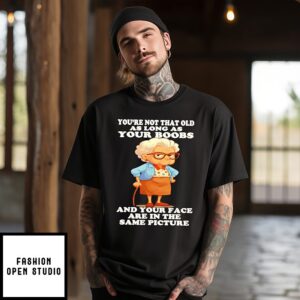 Woman You’re Not That Old As Long As Your Boobs And Your Face Are In The Same Picture T-Shirt