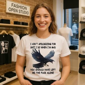 Crow I Ain’t Apologizing For Shit I Do When I’m Mad You Should Have Left Me The Fuck Alone T-Shirt