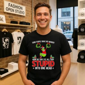 Grinch Some People Make Me Wonder How Do They Fit All That Stupid Into One Head Christmas T-Shirt
