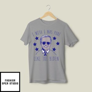 I Wish I Was Pure Like Joe Biden T-Shirt