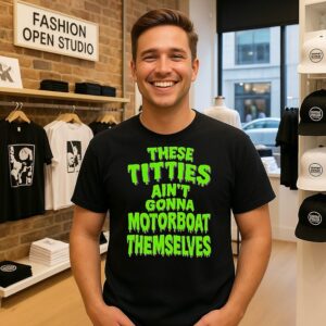 These Titties Ain’t Gonna Motorboat Themselves T-Shirt