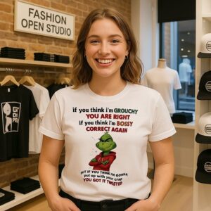 Xmas Grinch If You Think I’m Grouchy You Are Right If You Think I’m Bossy Correct Again T-Shirt