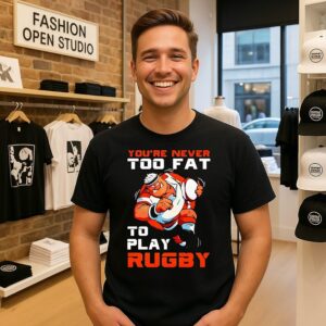 You’re Never Too Fat To Play Rugby Dad T-Shirt