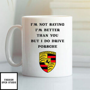 I Am Not Saying I’m Better Than You But I Do Drive Porsche Mug
