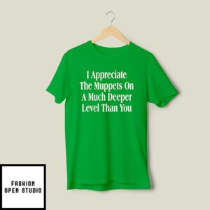 I Appreciate The Muppets On A Much Deeper Level Than You T-Shirt