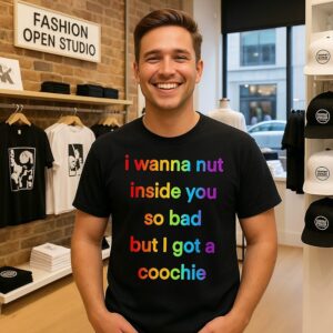 I Wanna Nut In This Boy So Bad But I Got A Coochie T-Shirt
