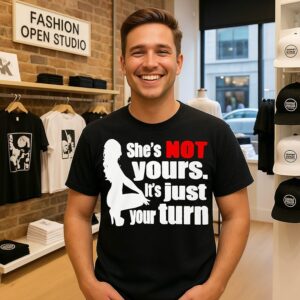 She’s Is Not Yours It Is Just Your Turn T-Shirt