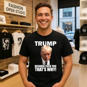 Trump Because Fuck You That’s Why T-Shirt