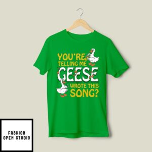 You’re Telling Me Geese Wrote This Song T-Shirt