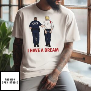 Anti Trump T-Shirt, I Have A Dream Police Arrest Trump T-Shirt